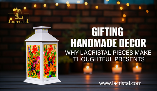 Gifting Handmade Decor: Why Lacristal Pieces Make Thoughtful Presents